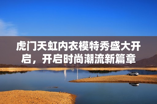 虎门天虹内衣模特秀盛大开启，开启时尚潮流新篇章