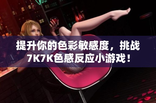 提升你的色彩敏感度，挑战7K7K色感反应小游戏！