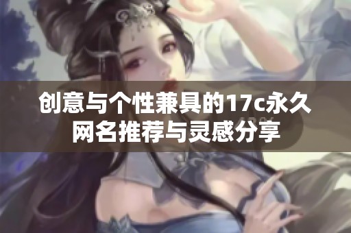 创意与个性兼具的17c永久网名推荐与灵感分享