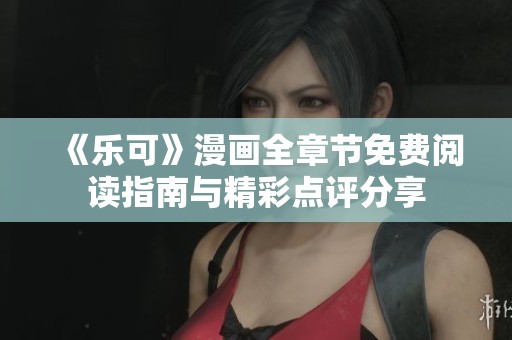 《乐可》漫画全章节免费阅读指南与精彩点评分享