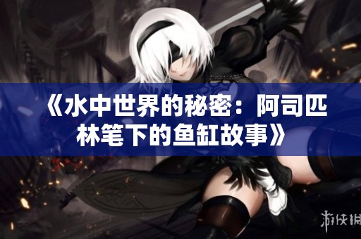 《水中世界的秘密：阿司匹林笔下的鱼缸故事》