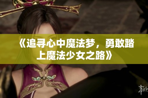 《追寻心中魔法梦，勇敢踏上魔法少女之路》