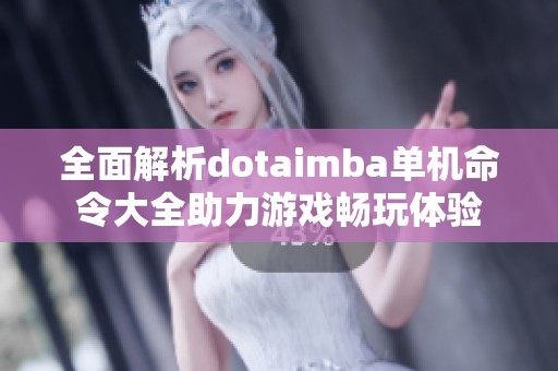 全面解析dotaimba单机命令大全助力游戏畅玩体验