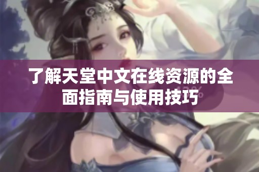 了解天堂中文在线资源的全面指南与使用技巧
