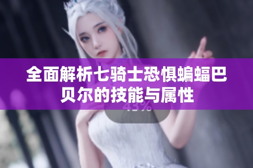 全面解析七骑士恐惧蝙蝠巴贝尔的技能与属性
