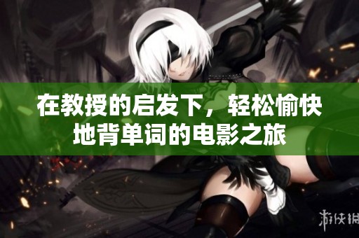 在教授的启发下，轻松愉快地背单词的电影之旅