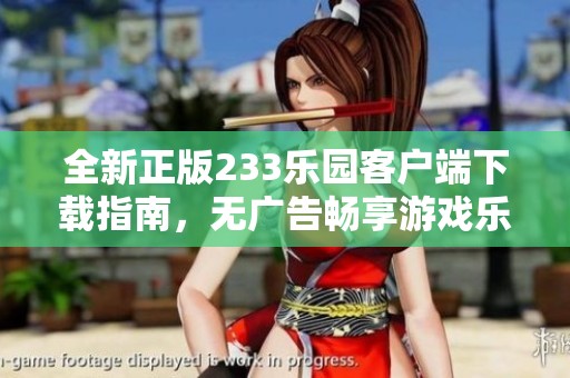 全新正版233乐园客户端下载指南，无广告畅享游戏乐趣