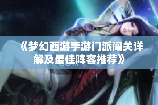 《梦幻西游手游门派闯关详解及最佳阵容推荐》
