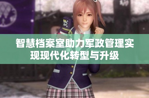 智慧档案室助力军政管理实现现代化转型与升级