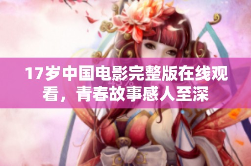 17岁中国电影完整版在线观看，青春故事感人至深