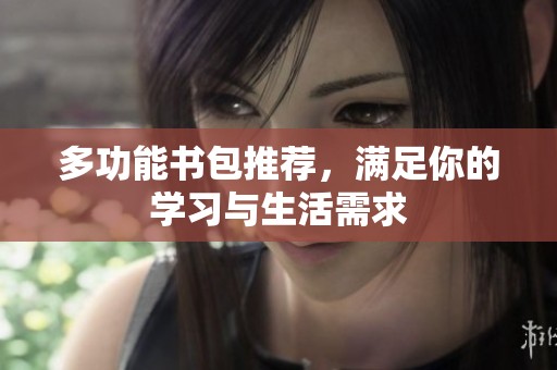 多功能书包推荐，满足你的学习与生活需求