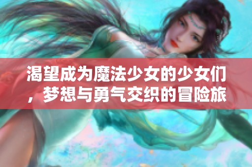 渴望成为魔法少女的少女们，梦想与勇气交织的冒险旅程
