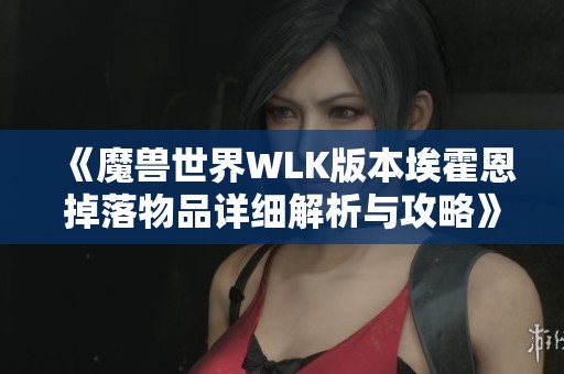 《魔兽世界WLK版本埃霍恩掉落物品详细解析与攻略》