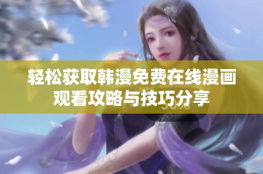 轻松获取韩漫免费在线漫画观看攻略与技巧分享