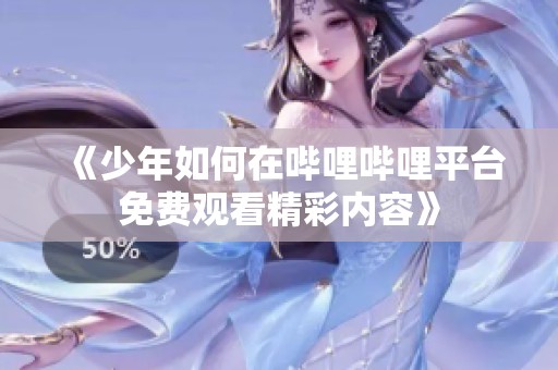 《少年如何在哔哩哔哩平台免费观看精彩内容》