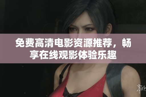 免费高清电影资源推荐，畅享在线观影体验乐趣