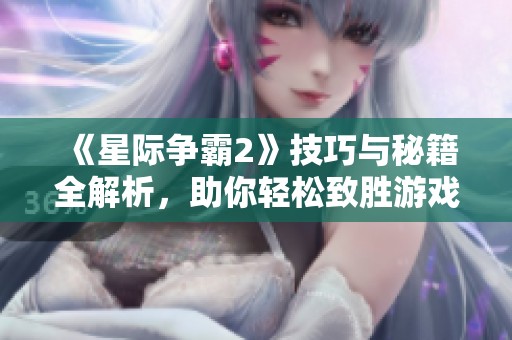 《星际争霸2》技巧与秘籍全解析，助你轻松致胜游戏对局