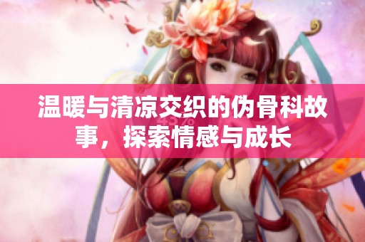 温暖与清凉交织的伪骨科故事，探索情感与成长