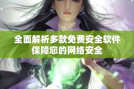 全面解析多款免费安全软件保障您的网络安全