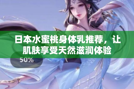 日本水蜜桃身体乳推荐，让肌肤享受天然滋润体验