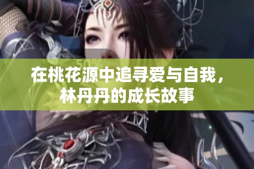 在桃花源中追寻爱与自我，林丹丹的成长故事