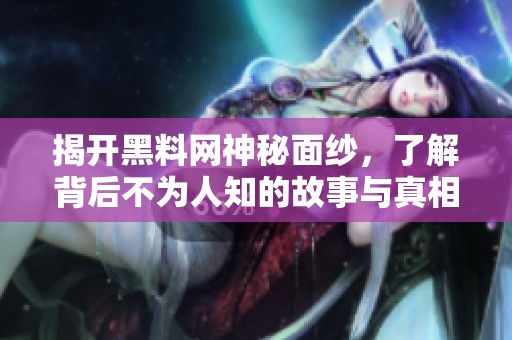 揭开黑料网神秘面纱，了解背后不为人知的故事与真相