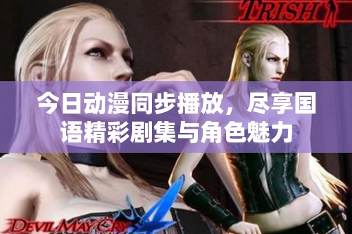 今日动漫同步播放，尽享国语精彩剧集与角色魅力