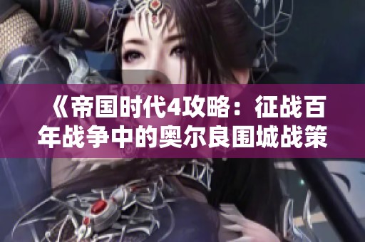 《帝国时代4攻略：征战百年战争中的奥尔良围城战策略详解》