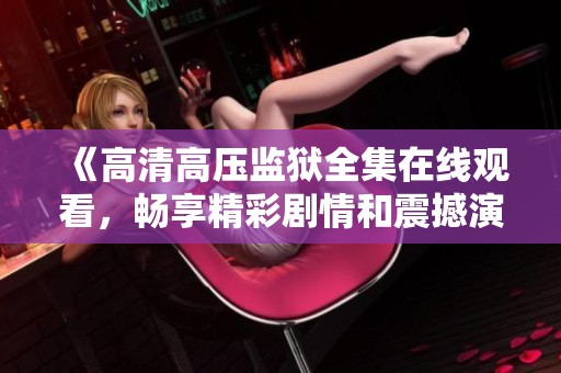 《高清高压监狱全集在线观看，畅享精彩剧情和震撼演技》