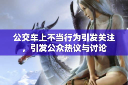 公交车上不当行为引发关注，引发公众热议与讨论