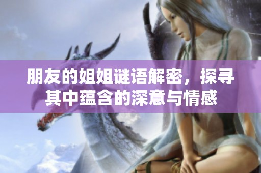 朋友的姐姐谜语解密，探寻其中蕴含的深意与情感