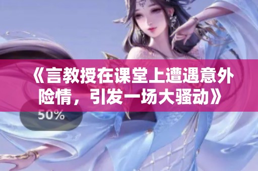 《言教授在课堂上遭遇意外险情，引发一场大骚动》