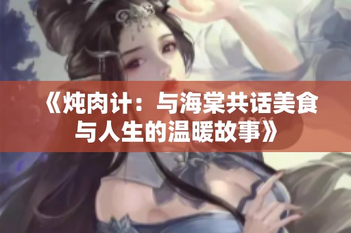 《炖肉计：与海棠共话美食与人生的温暖故事》