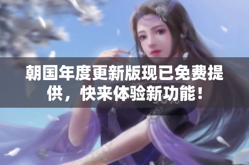 朝国年度更新版现已免费提供，快来体验新功能！