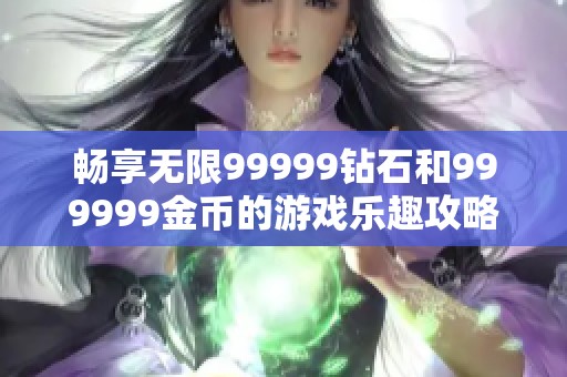 畅享无限99999钻石和999999金币的游戏乐趣攻略