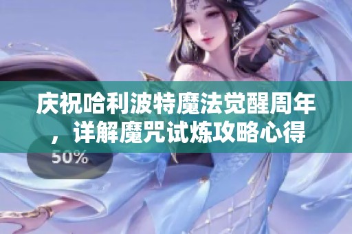庆祝哈利波特魔法觉醒周年，详解魔咒试炼攻略心得