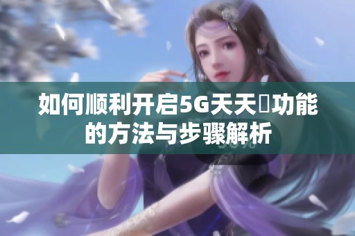 如何顺利开启5G天天奭功能的方法与步骤解析