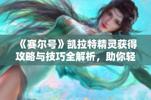 《赛尔号》凯拉特精灵获得攻略与技巧全解析，助你轻松获取！