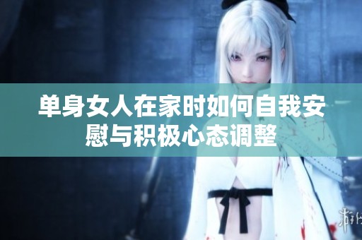 单身女人在家时如何自我安慰与积极心态调整
