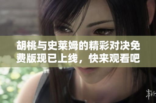 胡桃与史莱姆的精彩对决免费版现已上线，快来观看吧！