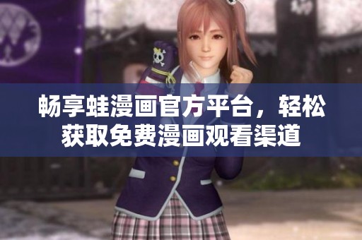 畅享蛙漫画官方平台，轻松获取免费漫画观看渠道