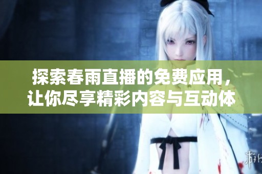 探索春雨直播的免费应用，让你尽享精彩内容与互动体验！