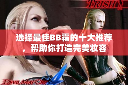 选择最佳BB霜的十大推荐，帮助你打造完美妆容