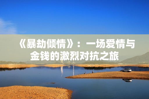 《暴劫倾情》：一场爱情与金钱的激烈对抗之旅