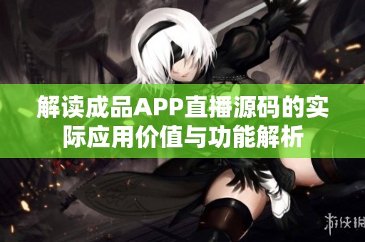解读成品APP直播源码的实际应用价值与功能解析