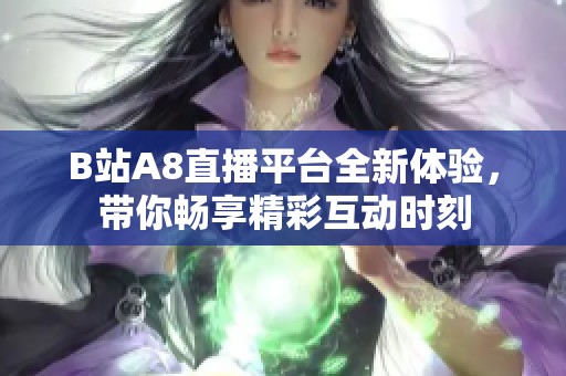 B站A8直播平台全新体验，带你畅享精彩互动时刻