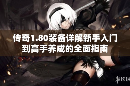 传奇1.80装备详解新手入门到高手养成的全面指南