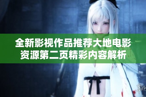 全新影视作品推荐大地电影资源第二页精彩内容解析