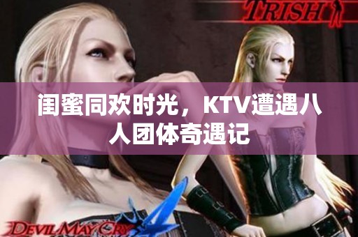 闺蜜同欢时光，KTV遭遇八人团体奇遇记
