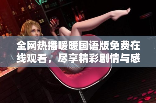 全网热播暖暖国语版免费在线观看，尽享精彩剧情与感动时刻